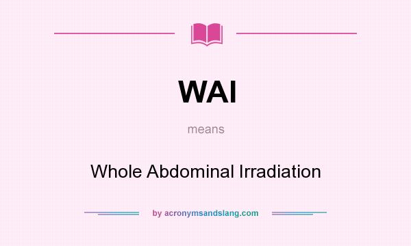 What does WAI mean? It stands for Whole Abdominal Irradiation