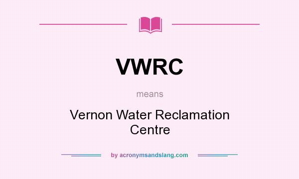 What does VWRC mean? It stands for Vernon Water Reclamation Centre