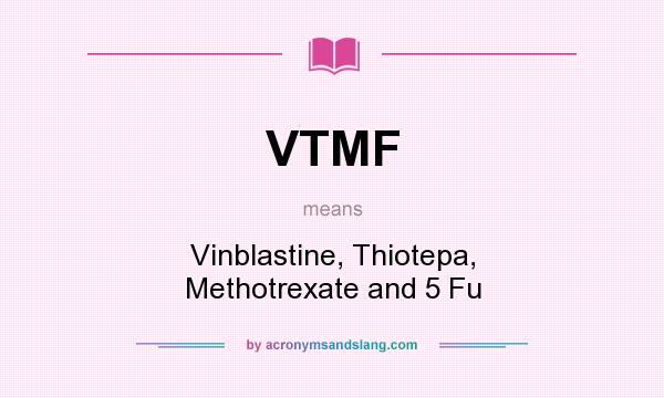 What does VTMF mean? It stands for Vinblastine, Thiotepa, Methotrexate and 5 Fu