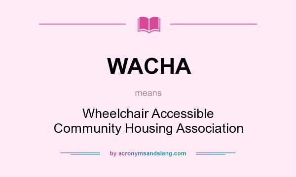 What does WACHA mean? It stands for Wheelchair Accessible Community Housing Association