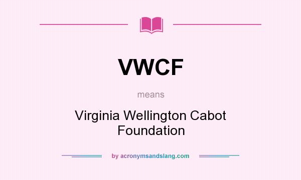 What does VWCF mean? It stands for Virginia Wellington Cabot Foundation