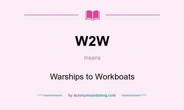 What does W2W mean? It stands for Warships to Workboats