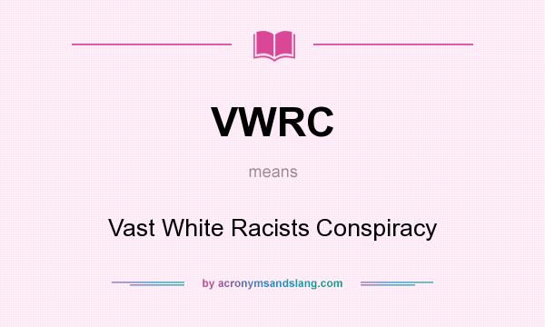 What does VWRC mean? It stands for Vast White Racists Conspiracy
