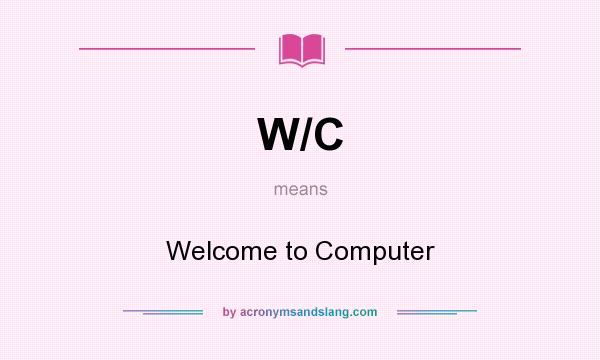 What does W/C mean? It stands for Welcome to Computer