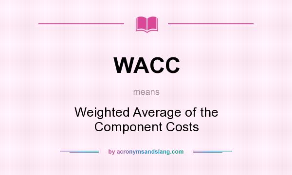 What does WACC mean? It stands for Weighted Average of the Component Costs