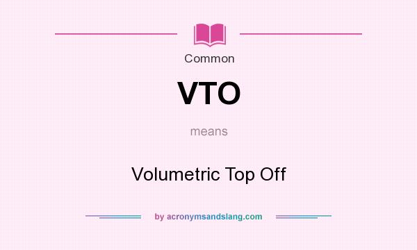 What does VTO mean? It stands for Volumetric Top Off