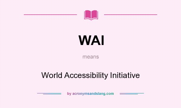 What does WAI mean? It stands for World Accessibility Initiative