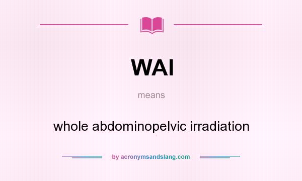 What does WAI mean? It stands for whole abdominopelvic irradiation