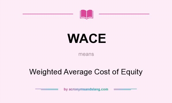 What does WACE mean? It stands for Weighted Average Cost of Equity