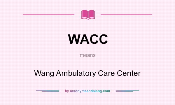 What does WACC mean? It stands for Wang Ambulatory Care Center