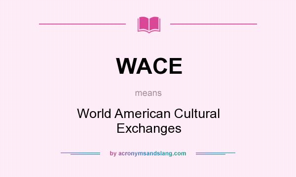 What does WACE mean? It stands for World American Cultural Exchanges