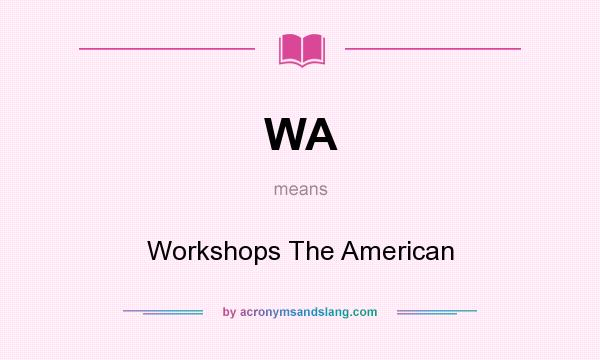 What does WA mean? It stands for Workshops The American