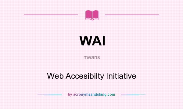 What does WAI mean? It stands for Web Accesibilty Initiative