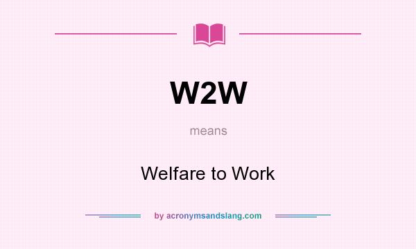 What does W2W mean? It stands for Welfare to Work