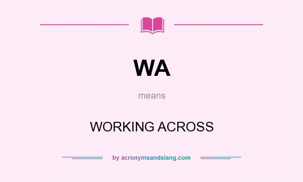 What does WA mean? It stands for WORKING ACROSS