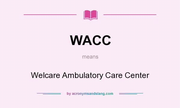 What does WACC mean? It stands for Welcare Ambulatory Care Center
