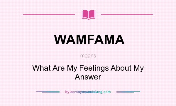 What does WAMFAMA mean? It stands for What Are My Feelings About My Answer