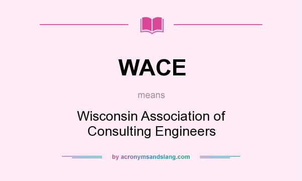 What does WACE mean? It stands for Wisconsin Association of Consulting Engineers
