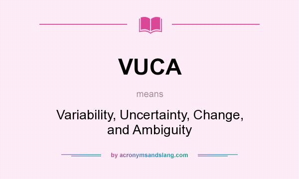 What does VUCA mean? It stands for Variability, Uncertainty, Change, and Ambiguity