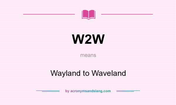 What does W2W mean? It stands for Wayland to Waveland