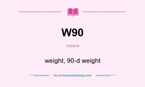 What does W90 mean? It stands for weight, 90-d weight
