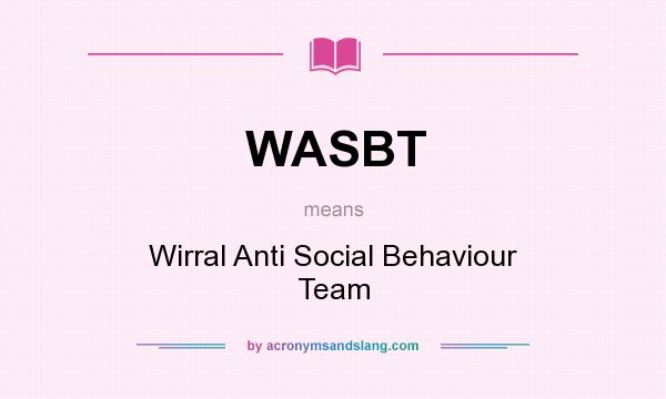 What does WASBT mean? It stands for Wirral Anti Social Behaviour Team