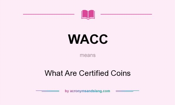 What does WACC mean? It stands for What Are Certified Coins