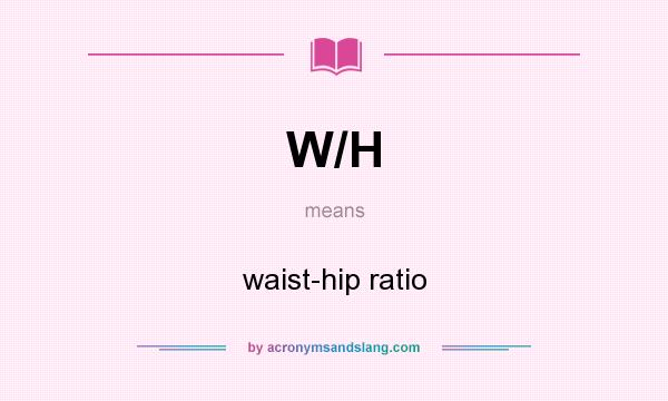 What does W/H mean? It stands for waist-hip ratio