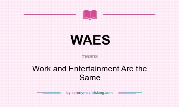 What does WAES mean? It stands for Work and Entertainment Are the Same