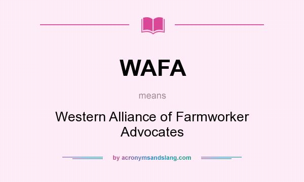 What does WAFA mean? It stands for Western Alliance of Farmworker Advocates