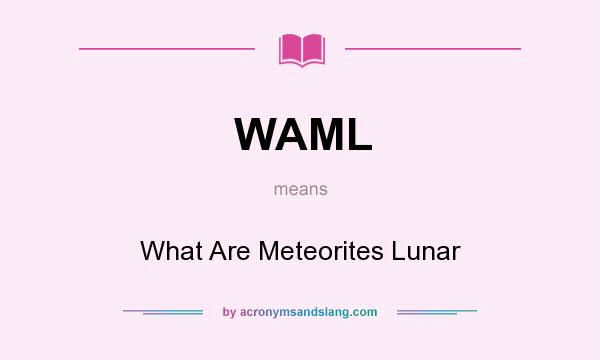 What does WAML mean? It stands for What Are Meteorites Lunar