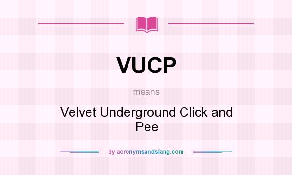 What does VUCP mean? It stands for Velvet Underground Click and Pee