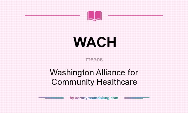 What does WACH mean? It stands for Washington Alliance for Community Healthcare