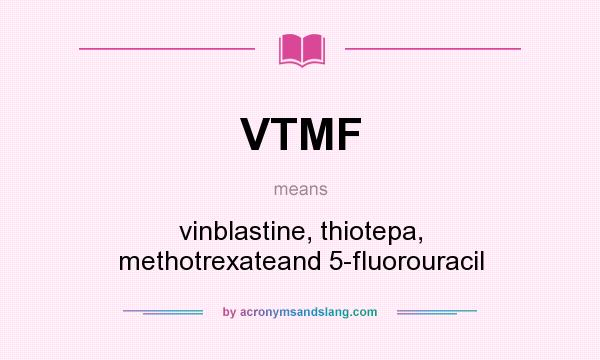 What does VTMF mean? It stands for vinblastine, thiotepa, methotrexateand 5-fluorouracil