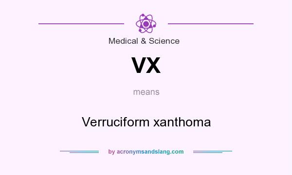 What does VX mean? It stands for Verruciform xanthoma