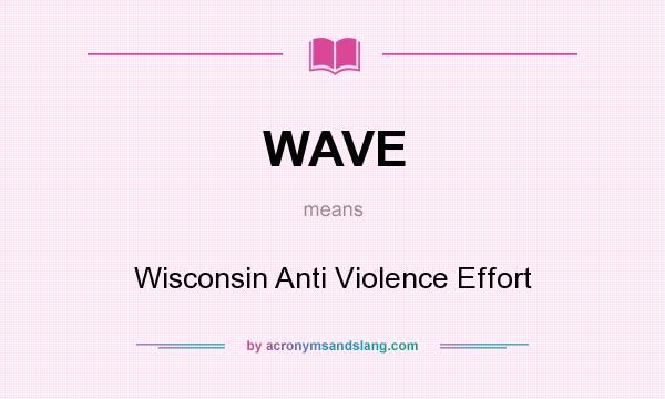 What does WAVE mean? It stands for Wisconsin Anti Violence Effort