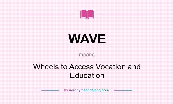 What does WAVE mean? It stands for Wheels to Access Vocation and Education
