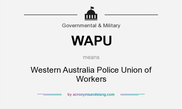 What does WAPU mean? It stands for Western Australia Police Union of Workers