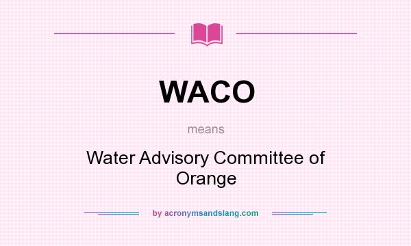 What does WACO mean? It stands for Water Advisory Committee of Orange