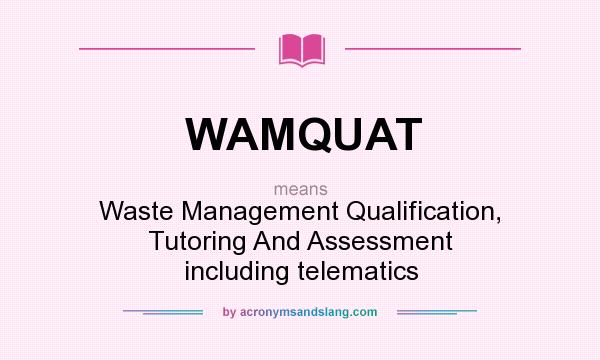 What does WAMQUAT mean? It stands for Waste Management Qualification, Tutoring And Assessment including telematics