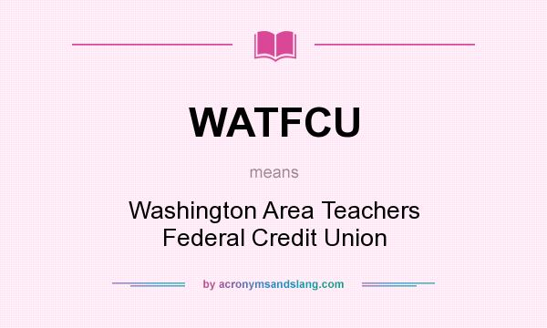 What does WATFCU mean? It stands for Washington Area Teachers Federal Credit Union
