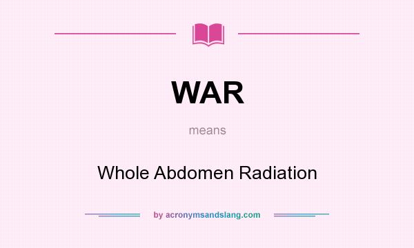 What does WAR mean? It stands for Whole Abdomen Radiation