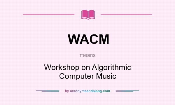 What does WACM mean? It stands for Workshop on Algorithmic Computer Music