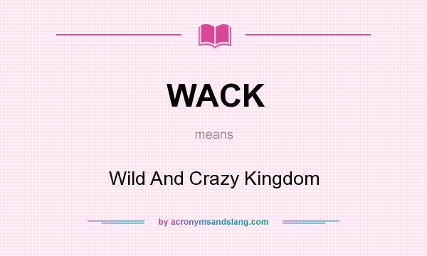 What does WACK mean? It stands for Wild And Crazy Kingdom