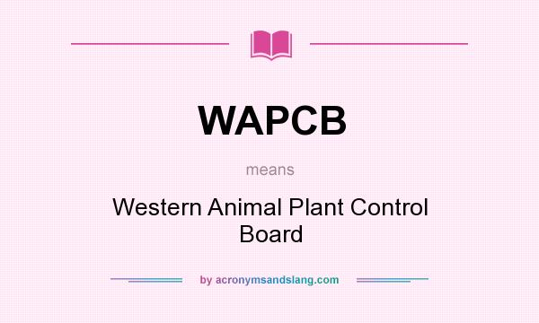 What does WAPCB mean? It stands for Western Animal Plant Control Board