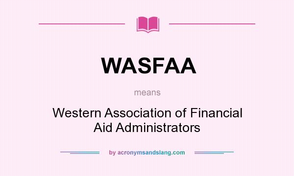 What does WASFAA mean? It stands for Western Association of Financial Aid Administrators