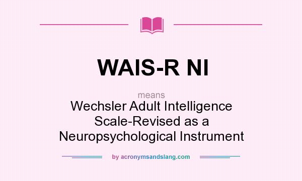 What does WAIS-R NI mean? It stands for Wechsler Adult Intelligence Scale-Revised as a Neuropsychological Instrument