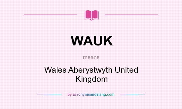 What does WAUK mean? It stands for Wales Aberystwyth United Kingdom