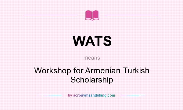 What does WATS mean? It stands for Workshop for Armenian Turkish Scholarship
