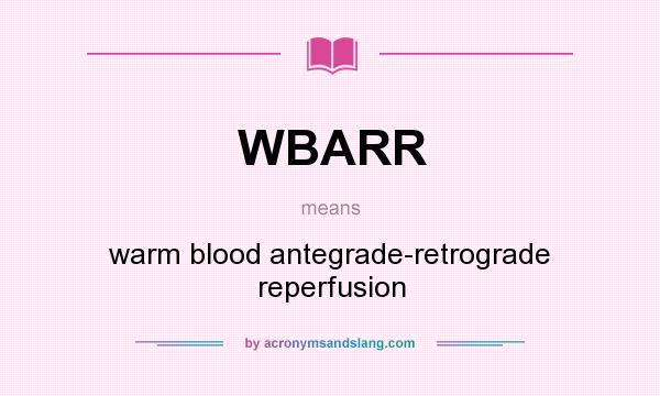 What does WBARR mean? It stands for warm blood antegrade-retrograde reperfusion
